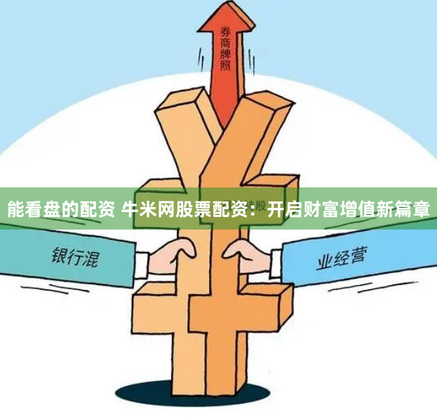 能看盘的配资 牛米网股票配资：开启财富增值新篇章