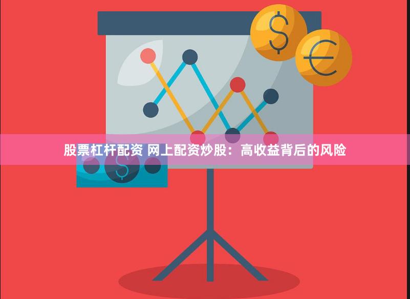 股票杠杆配资 网上配资炒股：高收益背后的风险