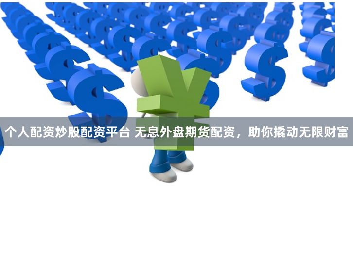 个人配资炒股配资平台 无息外盘期货配资，助你撬动无限财富