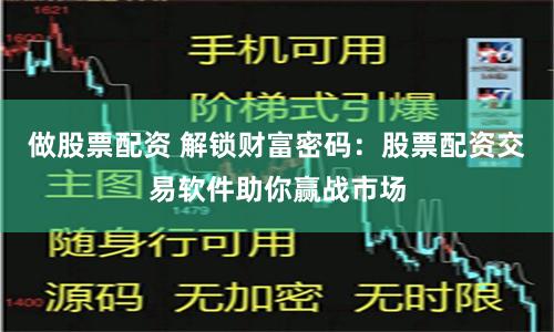 做股票配资 解锁财富密码：股票配资交易软件助你赢战市场