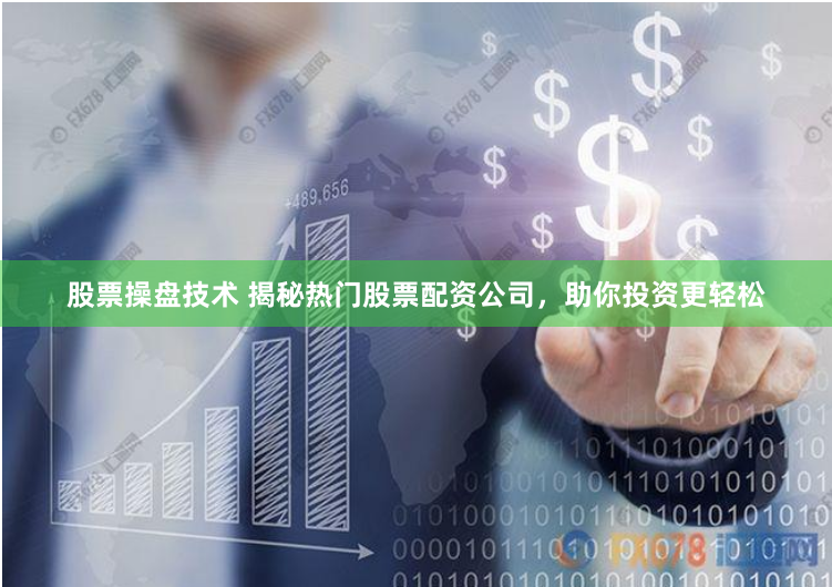 股票操盘技术 揭秘热门股票配资公司，助你投资更轻松