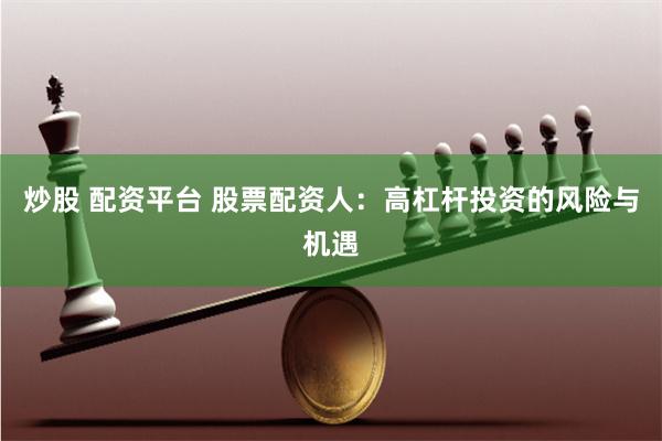炒股 配资平台 股票配资人：高杠杆投资的风险与机遇