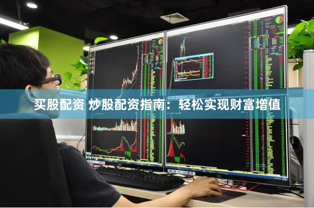 买股配资 炒股配资指南：轻松实现财富增值