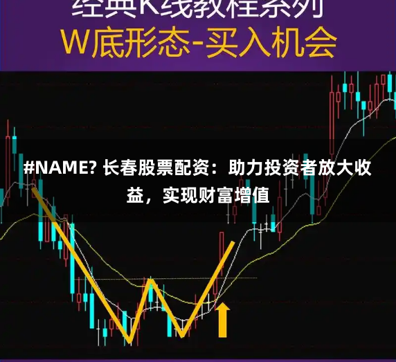 #NAME? 长春股票配资：助力投资者放大收益，实现财富增值