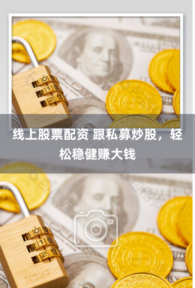 线上股票配资 跟私募炒股，轻松稳健赚大钱