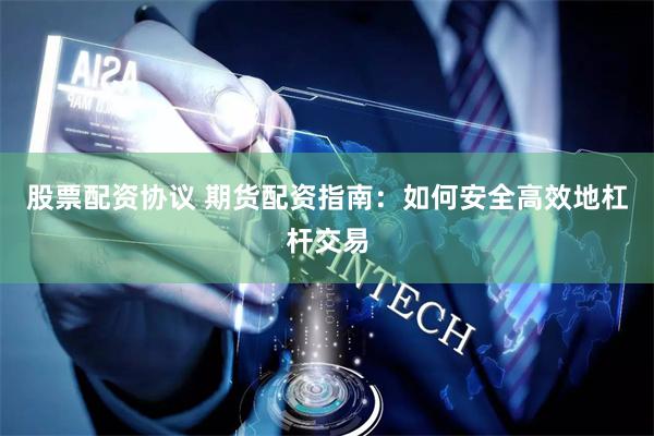 股票配资协议 期货配资指南：如何安全高效地杠杆交易