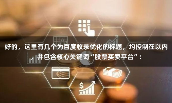好的，这里有几个为百度收录优化的标题，均控制在以内，并包含核心关键词“股票买卖平台”：