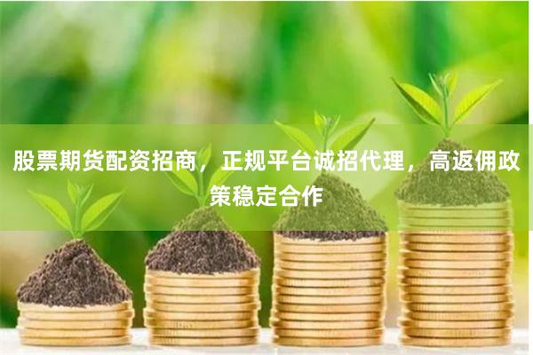 股票期货配资招商，正规平台诚招代理，高返佣政策稳定合作