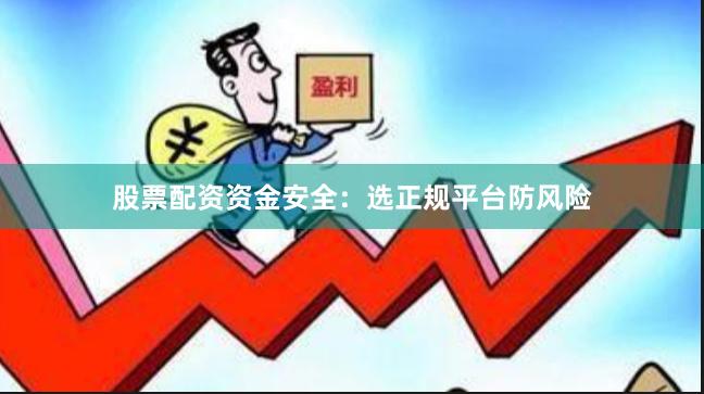 股票配资资金安全：选正规平台防风险