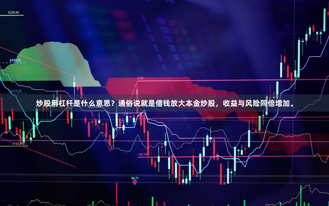 炒股用杠杆是什么意思？通俗说就是借钱放大本金炒股，收益与风险同倍增加。