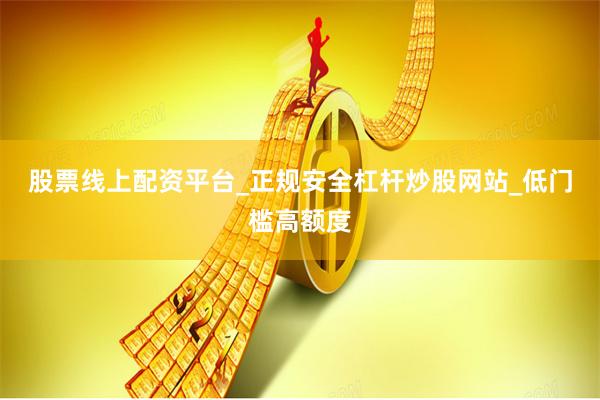 股票线上配资平台_正规安全杠杆炒股网站_低门槛高额度