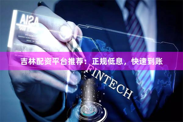 吉林配资平台推荐：正规低息，快速到账